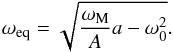 \begin{equation} \displaystyle \omega_{\rm eq} = \sqrt{ \frac{\omega_{\rm M}}{A} a - \omega_0^2}. \end{equation}