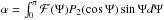 \hbox{$\alpha = \int_0^{\pi} \mathcal{F} ( \Psi ) P_2 ( \cos \Psi ) \sin \Psi d \Psi$}