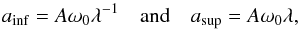 \begin{equation} a_{\rm inf} = A \omega_0 \lambda^{-1} \quad \mbox{and} \quad a_{\rm sup} = A \omega_0 \lambda, \label{abd} \end{equation}