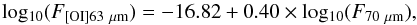\begin{equation} \label{eq:pacs} {\rm log_{10}} (F_{\rm [OI]63~\mu m}) = -16.82 + 0.40\times {\rm log_{10}} (F_{ \rm 70~\mu m}) , \end{equation}