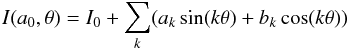 \begin{equation} I(a_{0}, \theta)=I_0+\sum _k (a_k \sin(k\theta)+b_k \cos (k\theta)) \end{equation}