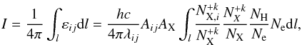 \begin{equation} I=\frac{1}{4\pi} \int_{l} \varepsilon_{ij}{\rm d}l=\frac{hc}{4\pi\lambda_{ij}} A_{ij} A_{\mathrm{X}} \int_{l} \frac{N^{+k}_{\mathrm{X},i}}{ N^{+k}_{\mathrm{X}}} \frac{N^{+k}_{X}}{N_{\mathrm{X}}}\frac{N_{\mathrm{H}}}{N_{\mathrm{e}}} N_{\mathrm{e}} {\rm d}l, \end{equation}
