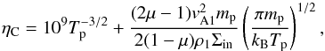 \begin{equation} \eta_{\rm C}=10^9T_{\rm p}^{-3/2}+\frac{(2\mu-1)v_{\rm A1}^2m_{\rm p}}{2(1-\mu)\rho_1\Sigma_{\rm in}}\left(\frac{\pi m_{\rm p}}{k_{\rm B}T_{\rm p}}\right)^{1/2}, \label{eq:3.6} \end{equation}