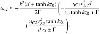 \begin{eqnarray} &&\omega_{\rm i2}\approx \mp \frac{k^2(d+\tanh kz_0)}{2 \Gamma}\left(-\frac{\eta_{\rm C1}v_{\rm A1}^2d}{v_0\tanh kz_0\mp \Gamma} \right. \nonumber\\ &&\left. \qquad \qquad + \frac{\eta_{C2}v_{\rm A2}^2\tanh kz_0}{dv_0\pm \Gamma}\right)\cdot \label{eq:3.7} \end{eqnarray}