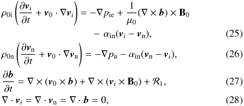 \begin{eqnarray} &&\rho_{\rm 0i}\left(\frac{\partial \vec{v}_i}{\partial t}+\vec{v}_0\cdot \nabla \vec{v}_i\right)=-\nabla p_{\rm ie}+\frac{1}{\mu_0}(\nabla\times \vec{b})\times {\bf B}_0 \nonumber\\ &&\qquad\qquad\qquad \quad\qquad-\,\,\alpha_{\rm in}(\vec{v}_i-\vec{v}_{\rm n}), \label{eq:4.51} \\ &&\rho_{\rm 0n}\left(\frac{\partial \vec{v}_{\rm n}}{\partial t}+\vec{v}_0\cdot \nabla \vec{v}_{\rm n}\right)=-\nabla p_{\rm n}-\alpha_{\rm in}(\vec{v}_{\rm n}-\vec{v}_i), \label{eq:4.52} \\ &&\frac{\partial \vec{b}}{\partial t}=\nabla\times (\vec{v}_0\times \vec{b})+\nabla\times (\vec{v}_i\times {\bf B}_0)+{{\bf \cal R}_1}, \label{eq:4.53} \\ &&\nabla\cdot \vec{v}_i=\nabla\cdot \vec{v}_{\rm n}=\nabla\cdot \vec{b}=0, \label{eq:4.54} \end{eqnarray}