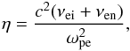 \begin{eqnarray*} \eta=\frac{c^2(\nu_{\rm ei}+\nu_{\rm en})}{\omega_{\rm pe}^2}, \end{eqnarray*}