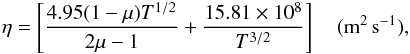 \begin{eqnarray*} \eta=\left[\frac{4.95(1-\mu)T^{1/2}}{2\mu-1}+\frac{15.81\times 10^8}{T^{3/2}}\right] \quad \rm (m^2 \,s^{-1}), \end{eqnarray*}