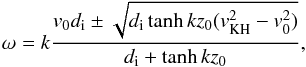 \begin{equation} \omega=k\frac{v_0d_{\rm i}\pm\sqrt{d_{\rm i}\tanh kz_0(v_{\rm KH}^2-v_0^2)}}{d_{\rm i}+\tanh kz_0}, \label{eq:4.58.2} \end{equation}