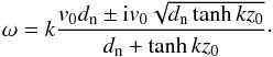 \begin{equation} \omega=k\frac{v_0d_{\rm n}\pm {\rm i}v_0\sqrt{d_{\rm n}\tanh kz_0}}{d_{\rm n}+\tanh kz_0}\cdot \label{eq:4.58.4} \end{equation}