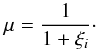 \begin{equation} \mu=\frac{1}{1+\xi_i}\cdot \label{eq:3.9} \end{equation}