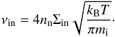\begin{equation} \nu_{\rm in}=4n_{\rm n}\Sigma_{\rm in}\sqrt{\frac{k_{\rm B} T}{\pi m_{\rm i}}}\cdot \label{eq:4.64.1} \end{equation}