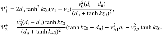 \appendix \setcounter{section}{1} \begin{eqnarray} &&\Psi_1^{+}=2d_{\rm n}\tanh^2 kz_0(\nu_{1}-\nu_{2})\frac{v_0^2(d_{\rm i}-d_{\rm n})}{(d_{\rm n}+\tanh kz_0)^2},\nonumber \\ &&\Psi_2^{+}=\frac{v_0^2(d_{\rm i}-d_{\rm n})\tanh kz_0}{(d_{\rm n}+\tanh kz_0)^2}(\tanh kz_0-d_{\rm n})-v_{\rm A1}^2d_{\rm i}-v_{\rm A2}^2\tanh kz_0.\nonumber \end{eqnarray}