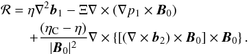 \begin{eqnarray} &&{{\bf\cal R}}=\eta\nabla^2\vec{b}_1-\Xi\nabla\times (\nabla p_1\times \vec{B}_0) \nonumber\\ &&\qquad +\frac{(\eta_{\rm C}-\eta)} {|\vec{B}_0|^2}\nabla\times\left\{\left[\left(\nabla\times \vec{b}_2\right)\times \vec{B}_0\right]\times \vec{B}_0\right\}. \label{eq:1.5} \end{eqnarray}