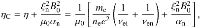 \begin{eqnarray*} \eta_{\rm C}=\eta+\frac{\xi_{\rm n}^2B_0^2}{\mu_0\alpha_{\rm n}}=\frac{1}{\mu_0}\left[\frac{m_{\rm e}}{n_{\rm e} e^2}\left(\frac{1}{\nu_{\rm ei}}+\frac{1}{\nu_{\rm en}}\right)+\frac{\xi_{\rm n}^2B_0^2}{\alpha_{\rm n}}\right], \end{eqnarray*}
