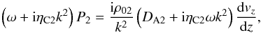 \begin{equation} \left(\omega+{\rm i}\eta_{\rm C2}k^2\right)P_2=\frac{{\rm i}\rho_{02}}{k^2} \left(D_{\rm A2}+{\rm i}\eta_{\rm C2}\omega k^2\right)\frac{{\rm d}v_z}{{\rm d}z}, \label{eq:1.8} \end{equation}