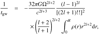 \begin{eqnarray} \frac{1}{t_{\rm gw}} & =& -\frac{32\pi G \Omega^{2l+2}}{c^{2l+3}}\frac{(l-1)^{2l}}{[(2l+1)!!]^2}\nonumber \\ && \quad \times \left(\frac{l+2}{l+1}\right)^{2l+2} \int_0^{R}\rho(r) r^{2l+2} {\rm d}r, \end{eqnarray}