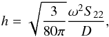 \begin{eqnarray} h=\sqrt{3\over80\pi}{\omega^2S_{22}\over D}, \end{eqnarray}