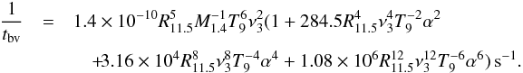 \begin{eqnarray} \frac{1}{t_{\rm bv}} &=& 1.4\times10^{-10}R_{11.5}^5M_{1.4}^{-1}T_9^6 \nu_3^2(1+284.5R_{11.5}^4\nu_3^4T_9^{-2}\alpha^2 \nonumber\\ &&\quad +\! 3.16\times10^4R_{11.5}^8\nu_3^8T_9^{-4}\alpha^4+ 1.08 \times 10^6R_{11.5}^{12}\nu_3^{12}T_9^{-6}\alpha^6)\,{\rm s}^{-1}.\label{tbv} \end{eqnarray}