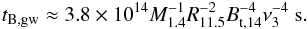 \begin{eqnarray} t_{\rm B,gw}\approx 3.8\times10^{14} M_{1.4}^{-1}R_{11.5}^{-2}B_{\rm t,14}^{-4}\nu_{3}^{-4} ~{\rm s}.\label{tbgw} \end{eqnarray}