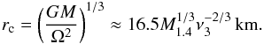 \begin{eqnarray} r_{\rm c}=\left(\frac{GM}{\Omega^2}\right)^{1/3}\approx16.5M_{1.4}^{1/3}\nu_3^{-2/3}\,{\rm km}.\label{rc} \end{eqnarray}