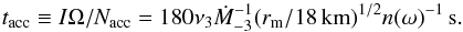 \begin{equation} t_{\rm acc}\equiv I\Omega/N_{\rm acc}=180\nu_{3}\dot M_{-3}^{-1}({r_{\rm m}/18\,{\rm km}})^{1/2}n(\omega)^{-1}\,{\rm s}. \end{equation}