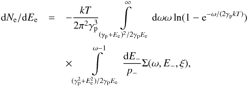 \begin{eqnarray} {\rm d}N_{\rm e}/{\rm d}E_{\rm e}&=& -\frac{kT}{2\pi^{2}\gamma_{\rm p}^{3}}\int\limits_{(\gamma_{\rm p}+E_{\rm e})^{2}/2\gamma_{\rm p}E_{\rm e}}^{\infty}{{\rm d}\omega\omega \ln(1-{\rm e}^{-\omega/(2\gamma_{\rm p}kT)})} \nonumber \\ && \times \int\limits_{(\gamma_{\rm p}^{2}+E_{\rm e}^{2})/2\gamma_{\rm p}E_{\rm e}}^{\omega-1}{\frac{{\rm d}E_{-}}{p_{-}}\Sigma(\omega,E_{-},\xi)}, \end{eqnarray}