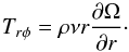 \begin{equation} T_{r \phi} = \rho \nu r \frac{\partial \Omega}{\partial r}\cdot \end{equation}