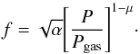 \begin{equation} f = \sqrt{\alpha} \Bigg[ \frac{P}{P_{\rm gas}} \Bigg]^{1 - \mu}\cdot \end{equation}