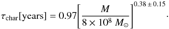 \begin{equation} \tau_{\rm char} [{\rm years}] = 0.97 \Bigg[ \frac{M}{8 \times 10^8~M_{\odot}} \Bigg] ^{0.38\, \pm\, 0.15}\cdot \end{equation}