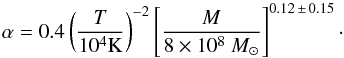 \begin{equation} \alpha = 0.4 \left(\frac{T}{10^{4} {\rm K}}\right)^{-2} \left[ \frac{M}{8 \times 10^8~M_{\odot}} \right] ^{0.12\, \pm\, 0.15}\cdot \end{equation}