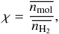 \begin{equation} \chi = \frac{\overline{n_{\rm mol}}}{\overline{n_{\rm H_{2}}}},\label{eq:abundance_source_av} \end{equation}