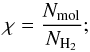 \begin{equation} \chi = \frac{N_{\rm mol}}{N_{\rm H_{2}}};\label{eq:abundance_beam_av} \end{equation}