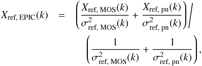 \begin{eqnarray} X_\text{ref, EPIC}(k) &=& \left( \frac{X_\text{ref, MOS}(k)}{\sigma^2_\text{ref, MOS}(k)} + \frac{X_\text{ref, pn}(k)}{\sigma^2_\text{ref, pn}(k)} \right) \Bigg/ \nonumber \\ &&\quad \left( \frac{1}{\sigma^2_\text{ref, MOS}(k)} + \frac{1}{\sigma^2_\text{ref, pn}(k)} \right) , \end{eqnarray}
