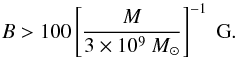 \begin{equation} B>100\left[\frac{M}{3\times 10^9~M_\odot}\right]^{-1}\mbox{ G} . \end{equation}
