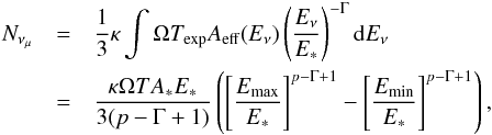 \begin{eqnarray} \label{nmu} N_{\nu_\mu}&=&\frac{1}{3}\kappa\int \Omega T_{\rm exp}A_{\rm eff}(E_\nu)\left(\frac{E_\nu}{E_*}\right)^{-\Gamma}{\rm d}E_\nu \nonumber\\ &=&\frac{\kappa \Omega TA_*E_*}{3(p-\Gamma+1)}\left(\left[\frac{E_{\rm max}}{E_*}\right]^{p-\Gamma+1}-\left[\frac{E_{\rm min}}{E_*}\right]^{p-\Gamma+1}\right) , \end{eqnarray}