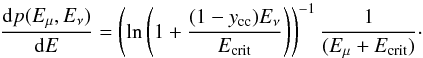 \begin{equation} \frac{{\rm d}p(E_\mu,E_\nu)}{{\rm d}E}=\left(\ln\left(1+\frac{(1-y_{\rm cc})E_{\nu}}{E_{\rm crit}}\right)\right)^{-1}\frac{1}{(E_\mu+E_{\rm crit})} \cdot \end{equation}