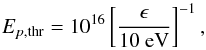 \begin{equation} E_{p,{\rm thr}}=10^{16}\left[\frac{\epsilon}{10\mbox{ eV}}\right]^{-1} , \end{equation}