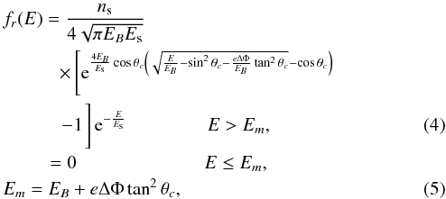 \begin{eqnarray} && f_r(E) = \frac{n_{\rm s}}{4 \sqrt{\pi E_B E_{\rm s}}} \nonumber \\ && \qquad\quad \times \left[\mathrm{e}^{\frac{4 E_B}{E_{\rm s}} \cos \theta_c \left(\sqrt{\frac{E}{E_B}-\sin^2 \theta_c-\frac{e \Delta \Phi}{E_B} \tan^2 \theta_c}-\cos \theta_c \right)} \right. \nonumber \\ & &\qquad\quad \left. -1 \phantom{\mathrm{e}^{\frac{4 E_B}{E_{\rm s}} \cos \theta_c \left(\sqrt{\frac{E}{E_B}-\sin^2 \theta_c-\frac{e \Delta \Phi}{E_B} \tan^2 \theta_c}-\cos \theta_c \right)} } \hspace*{-4.7cm}\right] \mathrm{e}^{-\frac{E}{E_{\rm s}}} \hspace*{1.5cm} E > E_m, \label{frmp} \\ && \qquad\,\,\, = 0 \hspace*{2.4cm} E \le E_m, \nonumber \\ && E_m = E_B + e \Delta \Phi \tan^2 \theta_c, \label{Em} \end{eqnarray}