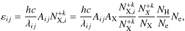 \begin{equation} \varepsilon_{ij}=\frac{hc}{\lambda_{ij}} A_{ij} N^{+k}_{\mathrm{X},i}=\frac{hc}{\lambda_{ij}} A_{ij} A_{\mathrm{X}} \frac{N^{+k}_{\mathrm{X},i}}{ N^{+k}_{\mathrm{X}}} \frac{N^{+k}_{X}}{N_{\mathrm{X}}}\frac{N_{\mathrm{H}}}{N_{\mathrm{e}}} N_{\mathrm{e}}, \end{equation}