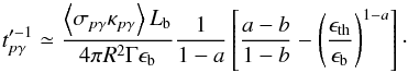 \begin{equation} t_{p\gamma}'^{-1} \simeq \frac{\left\langle \sigma_{p\gamma} \kappa_{p\gamma} \right\rangle L_{\rm b} }{ 4 \pi R^2 \Gamma \epsilon_{\rm b}}\frac{1}{1-a} \left[\frac{a-b}{1-b}-\left(\frac{\epsilon_{\rm th}}{{\epsilon}_{\rm b}} \right)^{1-a}\right]\cdot \label{eq:tpgamma1} \end{equation}