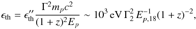 \begin{equation} \epsilon_{\rm th} = \epsilon''_{\rm th}\frac{\Gamma^2 m_{p} c^2}{ (1+z)^{2}E_{p}}\sim 10^3\,{\rm eV}\,\Gamma_2^2\,E_{p,18}^{-1} { (1+z)^{-2}}, \label{eq:epsth} \end{equation}