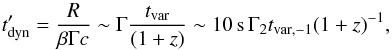 \begin{equation} t'_{\rm dyn}=\frac{R}{\beta \Gamma c} \sim \Gamma \frac{t_{\rm var}}{ (1+z)} \sim 10\,{\rm s}\,\Gamma_2 t_{\rm var,-1} (1+z)^{-1}, \label{eq:tdyn} \end{equation}