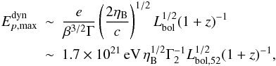 \begin{eqnarray} E_{p, \rm max}^{\rm dyn} \!\!\!&\sim&\!\!\! \frac{e}{\beta^{3/2}\Gamma} \left( \frac{2 \eta_{\rm B} }{c} \right)^{1/2} L_{\rm bol}^{1/2} (1+z)^{-1} \nonumber\\ &\sim&\!\!\! 1.7\times 10^{21}\, {\rm eV}\,\eta_{\rm B}^{1/2}\Gamma_{2}^{-1}L_{\rm bol,52}^{1/2} (1+z)^{-1}, \end{eqnarray}