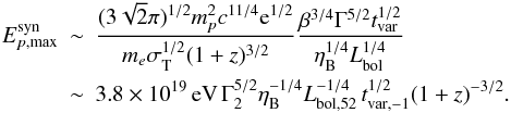 \begin{eqnarray} E_{p, \rm max}^{\rm syn} \!\!\!&\sim&\!\!\! \frac{(3\sqrt{2}\pi)^{1/2}m_{p}^2 c^{11/4}{\rm e}^{1/2} }{m_{e}\sigma_{\rm T}^{1/2} { (1+z)^{3/2}}} \frac{\beta^{3/4}\Gamma^{5/2} t_{\rm var}^{1/2}}{ \eta_{\rm B}^{1/4}L_{\rm bol}^{1/4}} \nonumber\\ &\sim&\!\!\!3.8\times 10^{19}\, {\rm eV}\,\Gamma_{2}^{5/2}\eta_{\rm B}^{-1/4} L_{\rm bol,52}^{-1/4} \,t_{\rm var,-1}^{1/2} (1+z)^{-3/2}. \label{eq:Epsyn} \end{eqnarray}