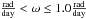 \hbox{$\mathrm{\frac{rad}{day}}<\omega\leq1.0\mathrm{\frac{rad}{day}}$}