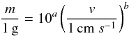 \begin{equation} \frac{m}{1\,\textrm{g}} = 10^{a}\left(\frac{v}{1\,{\rm cm}~s^{-1}}\right)^{b} \end{equation}