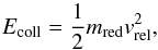 \begin{equation} E_{\textrm{coll}}=\frac{1}{2}m_{\textrm{red}}v_{\textrm{rel}}^2, \end{equation}