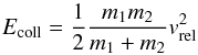 \begin{equation} E_{\textrm{coll}} = \frac{1}{2}\frac{m_1m_2}{m_1+m_2}v_{\textrm{rel}}^2 \end{equation}
