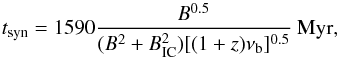 \begin{equation} t_{\rm syn}= 1590 \frac{B^{0.5}}{(B^2+B_{\rm IC}^2) [(1+z)\nu_{\rm b}]^{0.5}}~\rm Myr, \label{synage} \end{equation}