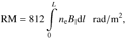 \begin{equation} {\rm RM} = 812\int\limits_0^L n_{\rm e} B_{\|} {\mathrm d}l ~~~{\rm rad/m^2} \label{rm} , \end{equation}
